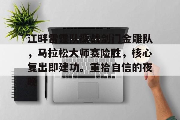 爱游戏AYX SPORTS登录通道江畔雷霆队鏖战剑门金雕队，马拉松大师赛险胜，核心复出即建功。重拾自信的夜晚的简单介绍